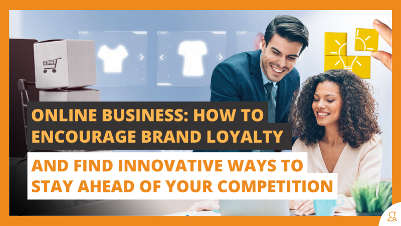 Online Business How to Encourage Brand Loyalty and Find Innovative Ways to Stay Ahead of Your Competition