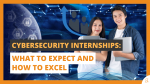 Cybersecurity Internships What to Expect and How to Excel