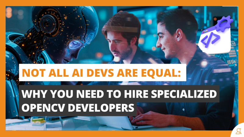 Not All AI Devs Are Equal Why You Need to Hire Specialized OpenCV Developers