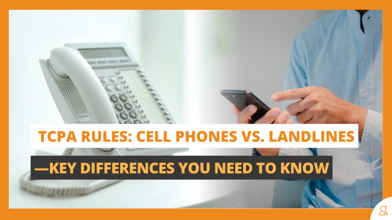TCPA Rules Cell Phones vs. Landlines—Key Differences You Need to Know