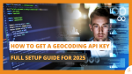 How to Get a Geocoding API Key – Full Setup Guide for 2025
