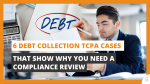 6 Debt Collection TCPA Cases That Show Why You Need a Compliance Review
