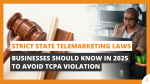 Strict State Telemarketing Laws Businesses Should Know in 2025 to Avoid TCPA Violation
