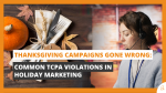 Thanksgiving Campaigns Gone Wrong Common TCPA Violations in Holiday Marketing