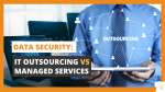 Data Security IT Outsourcing vs Managed Services