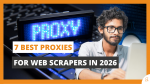 7 Best Proxies for Web Scrapers in 2026